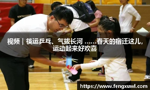 视频｜筷运乒乓、气拔长河 ……春天的宿迁这儿，运动起来好欢喜